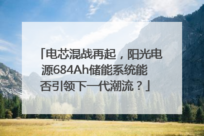 电芯混战再起，阳光电源684Ah储能系统能否引领下一代潮流？