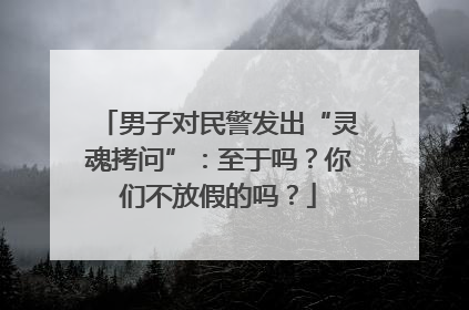男子对民警发出“灵魂拷问”：至于吗？你们不放假的吗？