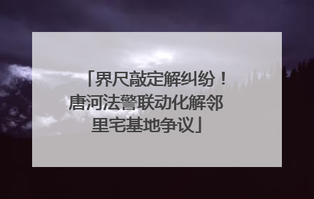 界尺敲定解纠纷！唐河法警联动化解邻里宅基地争议