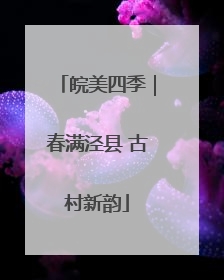 皖美四季｜春满泾县 古村新韵