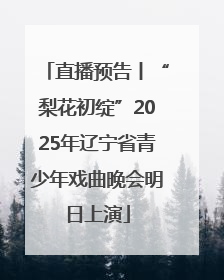 直播预告丨“梨花初绽”2025年辽宁省青少年戏曲晚会明日上演