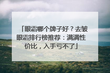 眼霜哪个牌子好？去皱眼霜排行榜推荐：满满性价比，入手亏不了