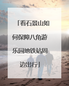 看石景山如何保障八角游乐园地铁站周边出行