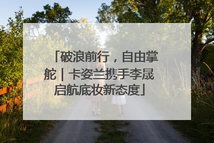 破浪前行，自由掌舵｜卡姿兰携手李晟启航底妆新态度