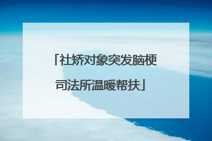 社矫对象突发脑梗 司法所温暖帮扶