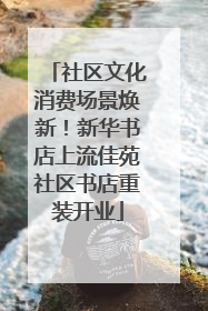 社区文化消费场景焕新！新华书店上流佳苑社区书店重装开业