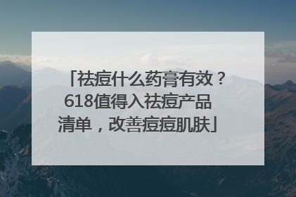 祛痘什么药膏有效？618值得入祛痘产品清单，改善痘痘肌肤