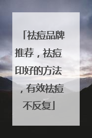 祛痘品牌推荐，祛痘印好的方法，有效祛痘不反复
