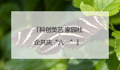 科创美艺 家园社企共庆“六一”