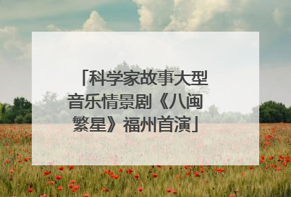 科学家故事大型音乐情景剧《八闽繁星》福州首演