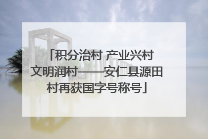 积分治村 产业兴村 文明润村——安仁县源田村再获国字号称号