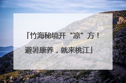 竹海秘境开“凉”方！避暑康养，就来桃江