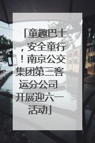 童趣巴士，安全童行！南京公交集团第三客运分公司 开展迎六一活动