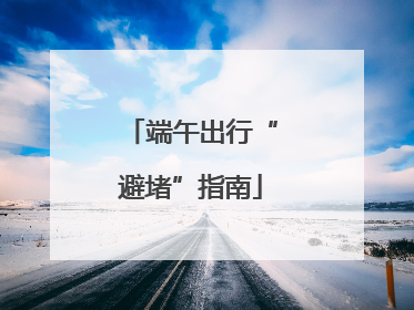端午出行“避堵”指南
