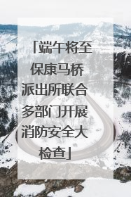 端午将至 保康马桥派出所联合多部门开展消防安全大检查