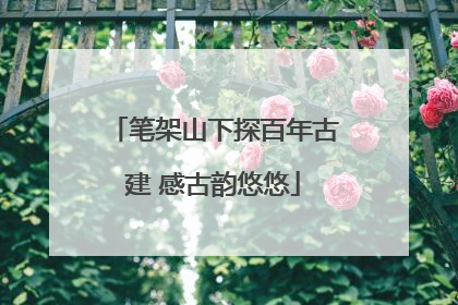 笔架山下探百年古建 感古韵悠悠