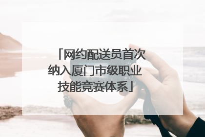网约配送员首次纳入厦门市级职业技能竞赛体系