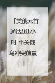 美俄元首通话超1小时 事关俄乌冲突前景
