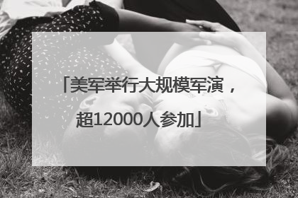 美军举行大规模军演，超12000人参加