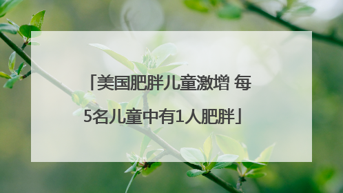 美国肥胖儿童激增 每5名儿童中有1人肥胖