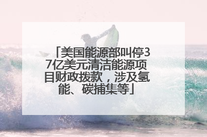 美国能源部叫停37亿美元清洁能源项目财政拨款，涉及氢能、碳捕集等