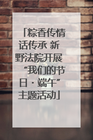 粽香传情话传承 新野法院开展“我们的节日・端午”主题活动