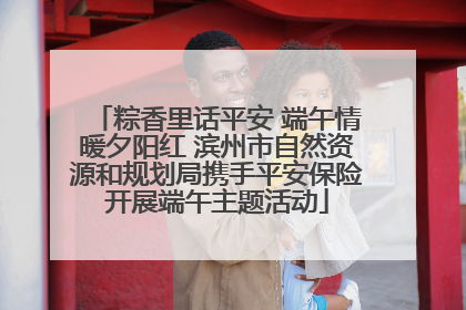 粽香里话平安 端午情暖夕阳红 滨州市自然资源和规划局携手平安保险开展端午主题活动