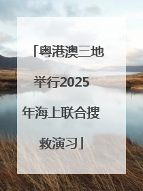 粤港澳三地举行2025年海上联合搜救演习
