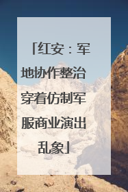 红安：军地协作整治穿着仿制军服商业演出乱象