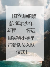 红色旗帜领航 筑梦少年新程——怀远县实验小学举行新队员入队仪式