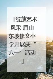 绽放艺术风采 眉山东坡修文小学开展庆“六一”活动