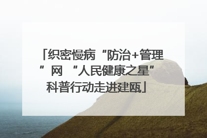 织密慢病“防治+管理”网 “人民健康之星”科普行动走进建瓯