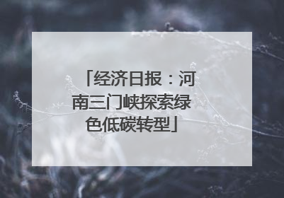 经济日报：河南三门峡探索绿色低碳转型