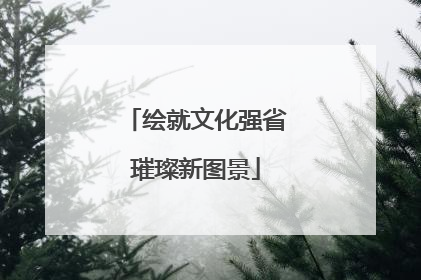 绘就文化强省璀璨新图景