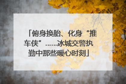 俯身换胎、化身“推车侠”……冰城交警执勤中那些暖心时刻