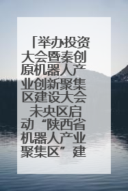 举办投资大会暨秦创原机器人产业创新聚集区建设大会 未央区启动“陕西省机器人产业聚集区”建设