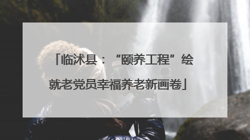 临沭县：“颐养工程”绘就老党员幸福养老新画卷