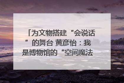 为文物搭建“会说话”的舞台 黄彦怡：我是博物馆的“空间魔法师”｜时代新青年