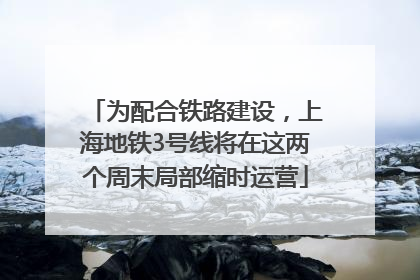 为配合铁路建设，上海地铁3号线将在这两个周末局部缩时运营