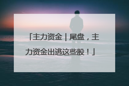 主力资金｜尾盘，主力资金出逃这些股！