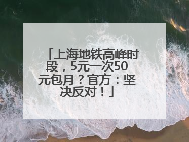 上海地铁高峰时段，5元一次50元包月？官方：坚决反对！