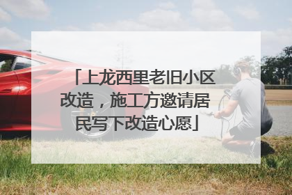 上龙西里老旧小区改造，施工方邀请居民写下改造心愿