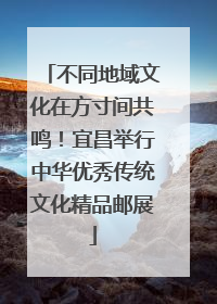 不同地域文化在方寸间共鸣！宜昌举行中华优秀传统文化精品邮展