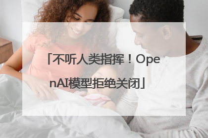 不听人类指挥！OpenAI模型拒绝关闭