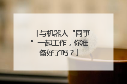 与机器人“同事”一起工作，你准备好了吗？
