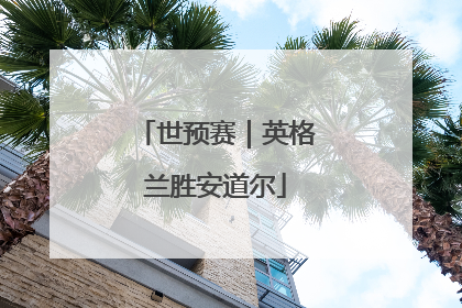 世预赛｜英格兰胜安道尔