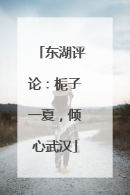 东湖评论：栀子一夏，倾心武汉