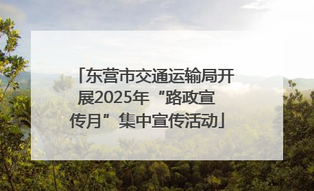 东营市交通运输局开展2025年“路政宣传月”集中宣传活动
