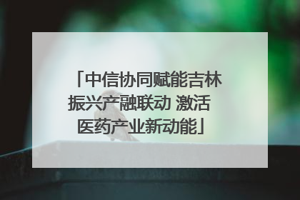 中信协同赋能吉林振兴产融联动 激活医药产业新动能