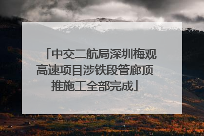 中交二航局深圳梅观高速项目涉铁段管廊顶推施工全部完成
